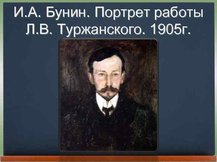 И. А. Бунин. Портрет работы Л. В. Туржанского. 1905 г. 