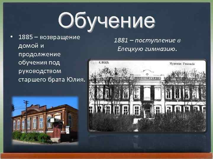 Обучение • 1885 – возвращение домой и продолжение обучения под руководством старшего брата Юлия.