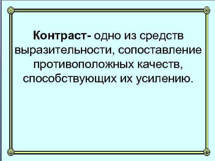 Контраст- одно из средств выразительности, сопоставление противоположных качеств, способствующих их усилению. 