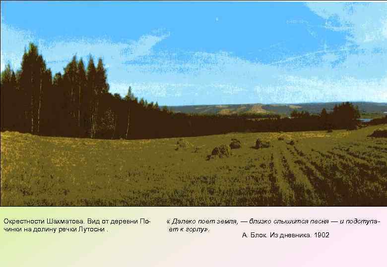 Окрестности Шахматова. Вид от деревни По- « Далеко поет земля, — близко слышится песня
