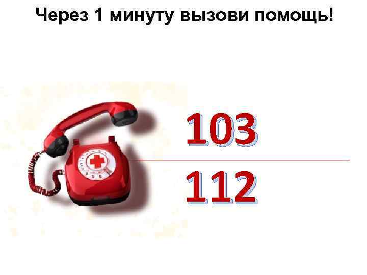 Через 1 минуту вызови помощь! 103 112 