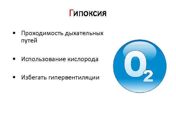 Гипоксия • Проходимость дыхательных путей • Использование кислорода • Избегать гипервентиляции 