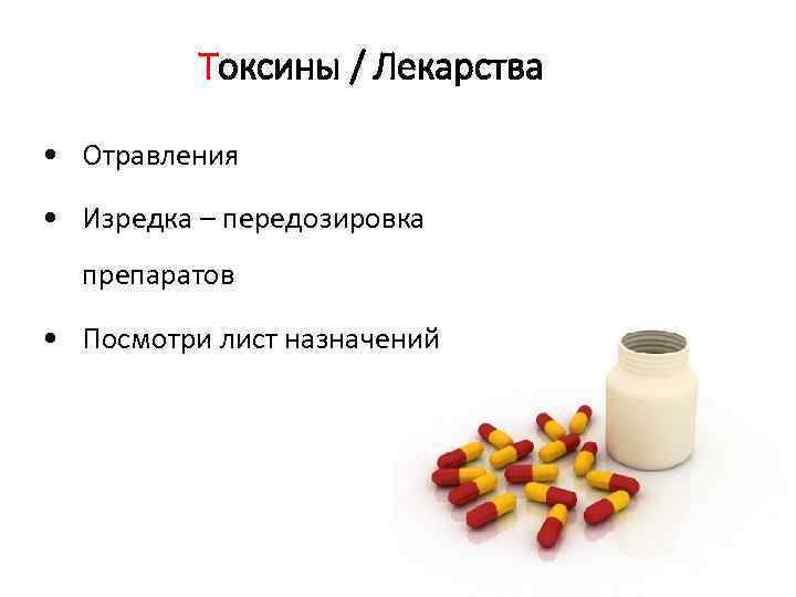 Токсины / Лекарства • Отравления • Изредка – передозировка препаратов • Посмотри лист назначений