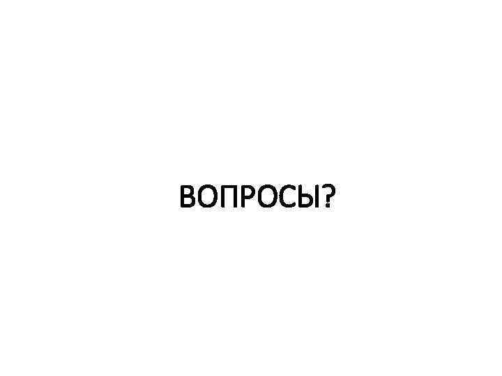 ВОПРОСЫ? 