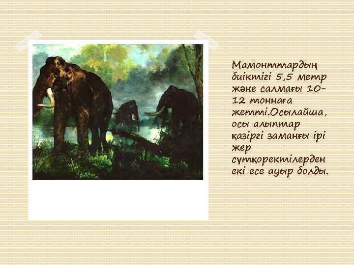 Мамонттардың биіктігі 5, 5 метр және салмағы 1012 тоннаға жетті. Осылайша, осы алыптар қазіргі