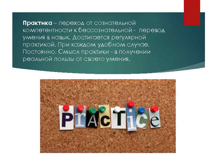 Практика – переход от сознательной компетентности к бессознательной - перевод умения в навык. Достигается