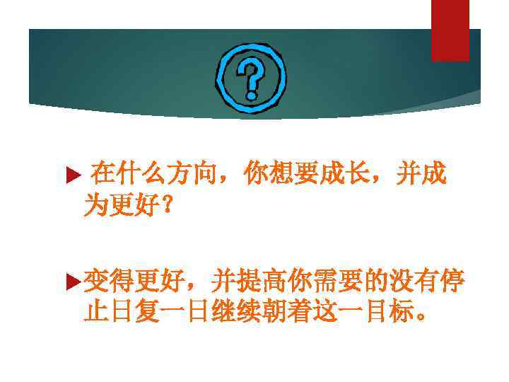  在什么方向，你想要成长，并成 为更好？ 变得更好，并提高你需要的没有停 止日复一日继续朝着这一目标。 