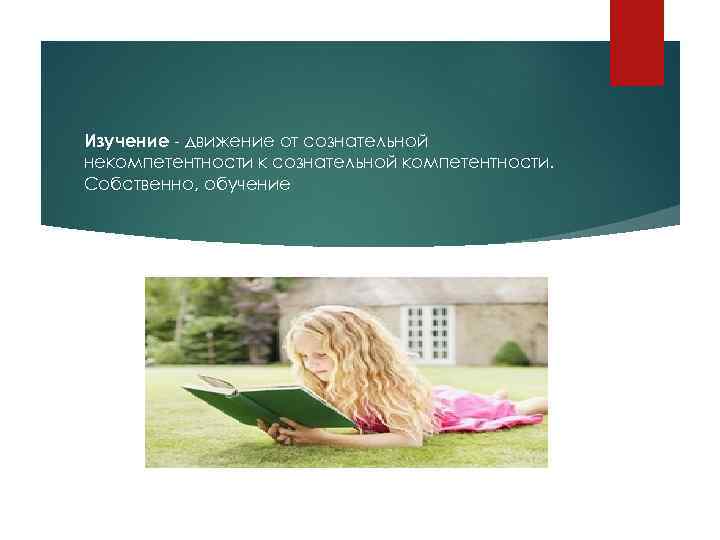 Изучение - движение от сознательной некомпетентности к сознательной компетентности. Собственно, обучение 