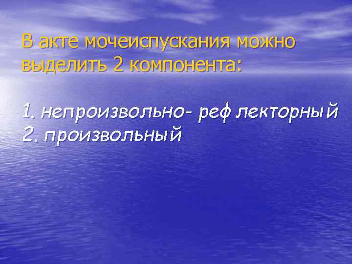 В акте мочеиспускания можно выделить 2 компонента: 1. непроизвольно- рефлекторный 2. произвольный 
