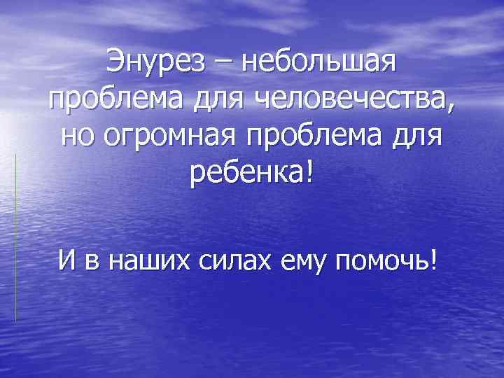 Энурез – небольшая проблема для человечества, но огромная проблема для ребенка! И в наших
