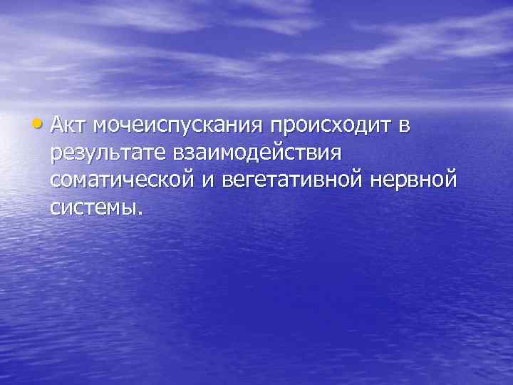  • Акт мочеиспускания происходит в результате взаимодействия соматической и вегетативной нервной системы. 