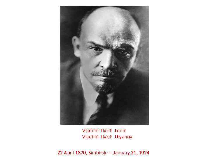 Vladimir Ilyich Lenin Vladimir Ilyich Ulyanov 22 April 1870, Simbirsk — January 21, 1924