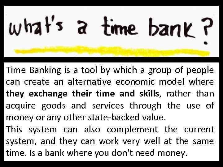 Time Banking is a tool by which a group of people can create an