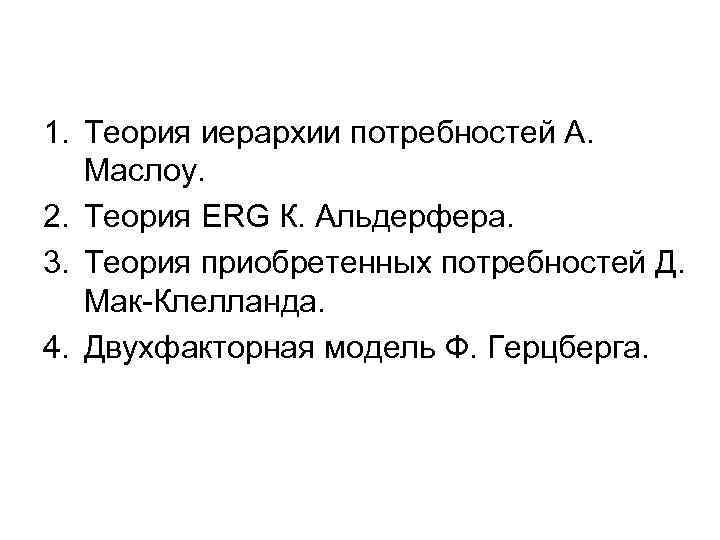 1. Теория иерархии потребностей А. Маслоу. 2. Теория ERG К. Альдерфера. 3. Теория приобретенных
