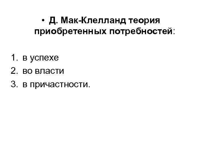  • Д. Мак-Клелланд теория приобретенных потребностей: 1. в успехе 2. во власти 3.