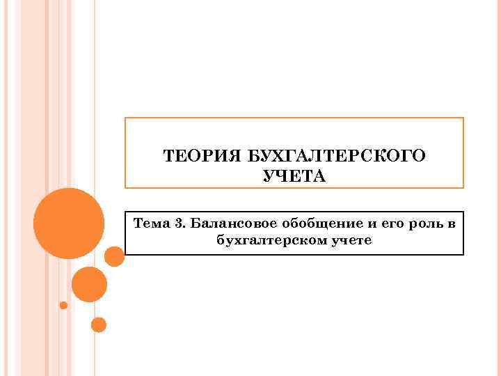 ТЕОРИЯ БУХГАЛТЕРСКОГО УЧЕТА Тема 3. Балансовое обобщение и его роль в бухгалтерском учете 