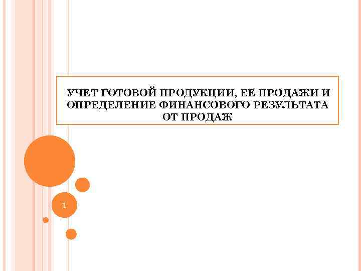 УЧЕТ ГОТОВОЙ ПРОДУКЦИИ, ЕЕ ПРОДАЖИ И ОПРЕДЕЛЕНИЕ ФИНАНСОВОГО РЕЗУЛЬТАТА ОТ ПРОДАЖ 1 