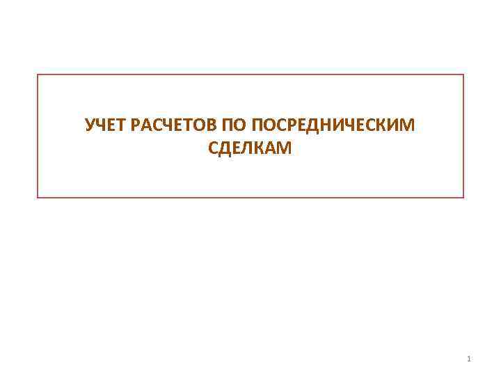 УЧЕТ РАСЧЕТОВ ПО ПОСРЕДНИЧЕСКИМ СДЕЛКАМ 1 