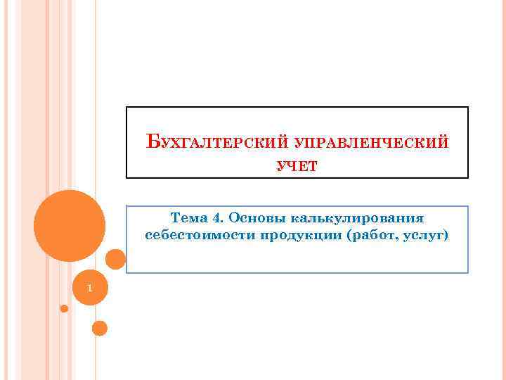 БУХГАЛТЕРСКИЙ УПРАВЛЕНЧЕСКИЙ УЧЕТ Тема 4. Основы калькулирования себестоимости продукции (работ, услуг) 1 