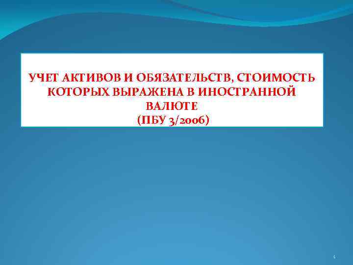 УЧЕТ АКТИВОВ И ОБЯЗАТЕЛЬСТВ, СТОИМОСТЬ КОТОРЫХ ВЫРАЖЕНА В ИНОСТРАННОЙ ВАЛЮТЕ (ПБУ 3/2006) 1 