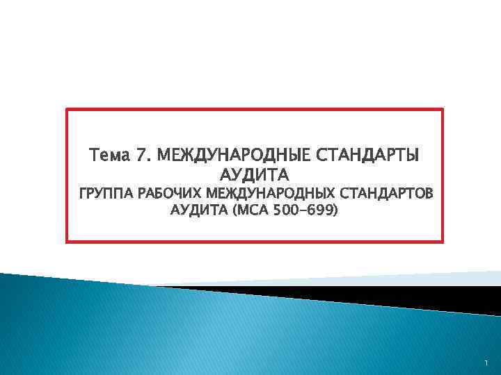 Тема 7. МЕЖДУНАРОДНЫЕ СТАНДАРТЫ АУДИТА ГРУППА РАБОЧИХ МЕЖДУНАРОДНЫХ СТАНДАРТОВ АУДИТА (МСА 500 -699) 1