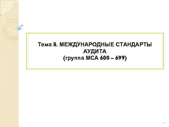 Тема 8. МЕЖДУНАРОДНЫЕ СТАНДАРТЫ АУДИТА (группа МСА 600 – 699) 1 
