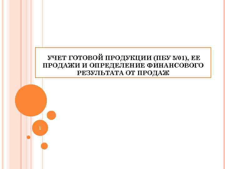 УЧЕТ ГОТОВОЙ ПРОДУКЦИИ (ПБУ 5/01), ЕЕ ПРОДАЖИ И ОПРЕДЕЛЕНИЕ ФИНАНСОВОГО РЕЗУЛЬТАТА ОТ ПРОДАЖ 1