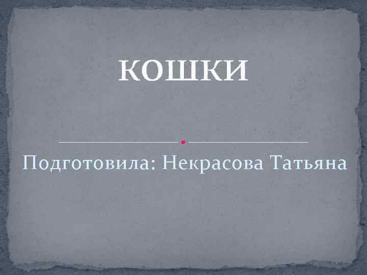 кошки Подготовила: Некрасова Татьяна 