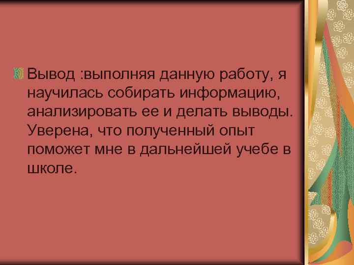 Вывод : выполняя данную работу, я научилась собирать информацию, анализировать ее и делать выводы.