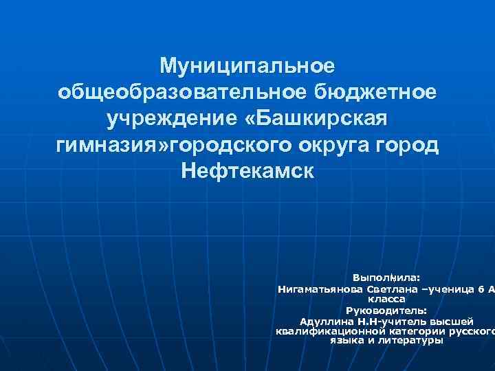 Муниципальное общеобразовательное бюджетное учреждение «Башкирская гимназия» городского округа город Нефтекамск  Выполнила: Нигаматьянова Светлана