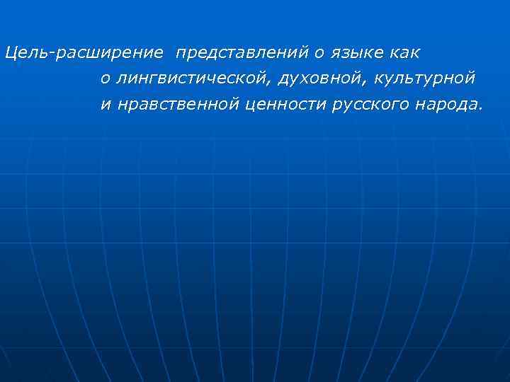 Цель-расширение представлений о языке как о лингвистической, духовной, культурной и нравственной ценности русского народа.