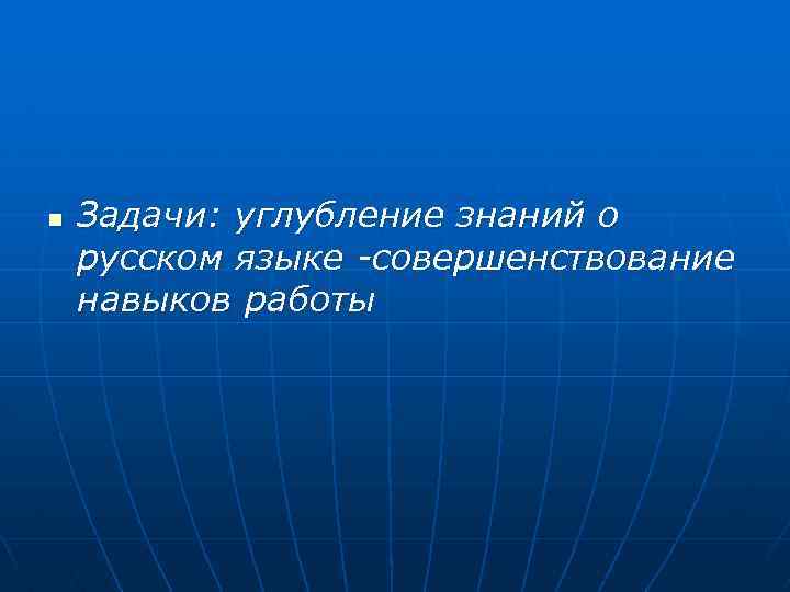 n Задачи: углубление знаний о русском языке -совершенствование навыков работы 