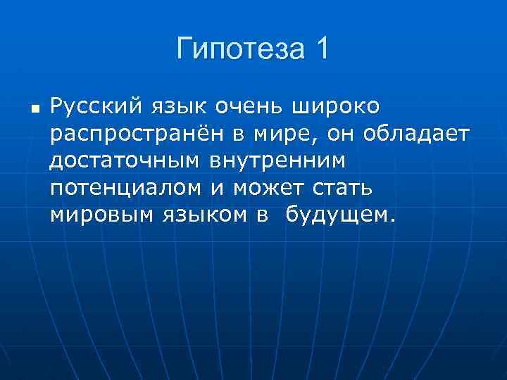 Гипотеза 1 n Русский язык очень широко распространён в мире, он обладает достаточным внутренним