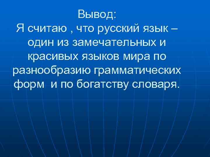 Вывод: Я считаю , что русский язык – один из замечательных и красивых языков