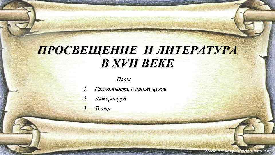 ПРОСВЕЩЕНИЕ И ЛИТЕРАТУРА В ХVII ВЕКЕ План: 1. Грамотность и просвещение 2. Литература 3.