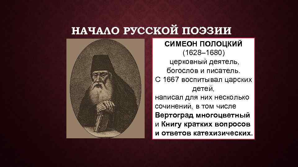 НАЧАЛО РУССКОЙ ПОЭЗИИ СИМЕОН ПОЛОЦКИЙ (1628– 1680) церковный деятель, богослов и писатель. С 1667