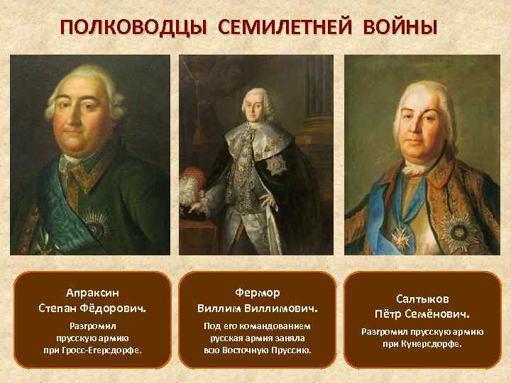 ПОЛКОВОДЦЫ СЕМИЛЕТНЕЙ ВОЙНЫ Апраксин Степан Фёдорович. Фермор Виллимович. Разгромил прусскую армию при Гросс-Егерсдорфе. Под