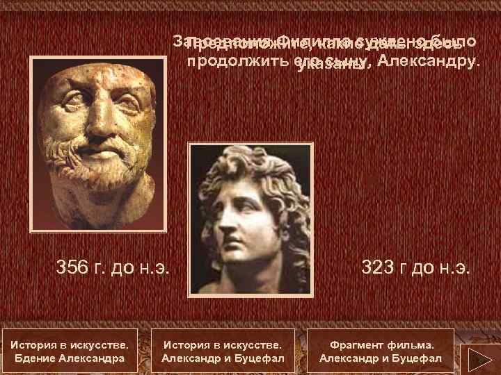 Завоевания Филиппа суждено было Предположите, какие даты здесь продолжить его сыну, Александру. указаны. 356