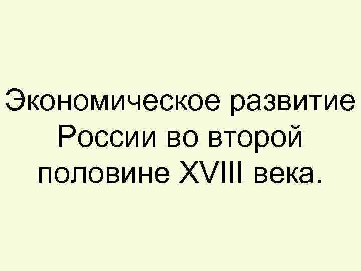 Экономическое развитие России во второй половине XVIII века. 