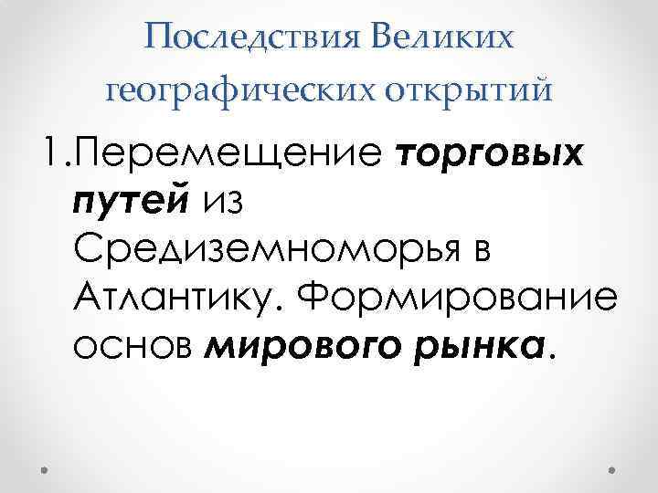 Последствия Великих географических открытий 1. Перемещение торговых путей из Средиземноморья в Атлантику. Формирование основ