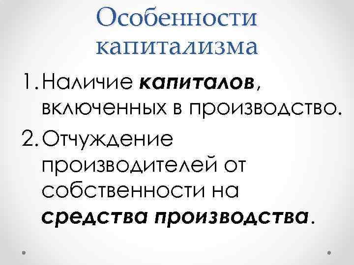 Особенности капитализма 1. Наличие капиталов, включенных в производство. 2. Отчуждение производителей от собственности на