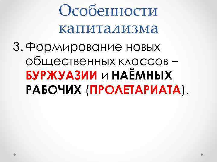 Особенности капитализма 3. Формирование новых общественных классов – БУРЖУАЗИИ и НАЁМНЫХ РАБОЧИХ (ПРОЛЕТАРИАТА). 