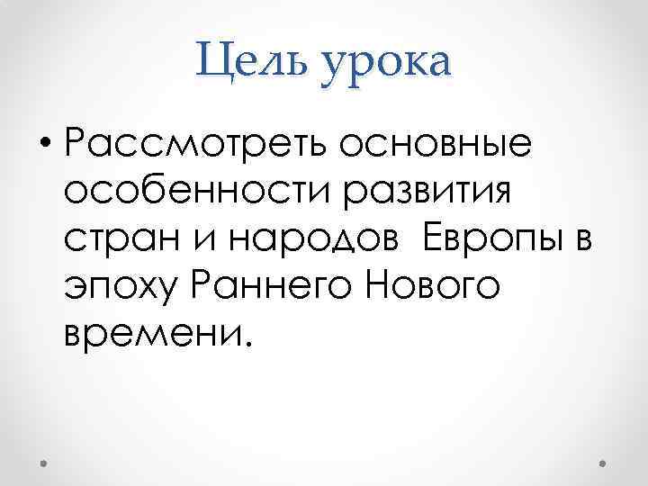 Цель урока • Рассмотреть основные особенности развития стран и народов Европы в эпоху Раннего