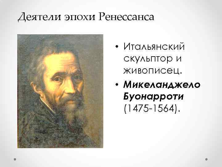 Деятели эпохи Ренессанса • Итальянский скульптор и живописец. • Микеланджело Буонарроти (1475 -1564). 
