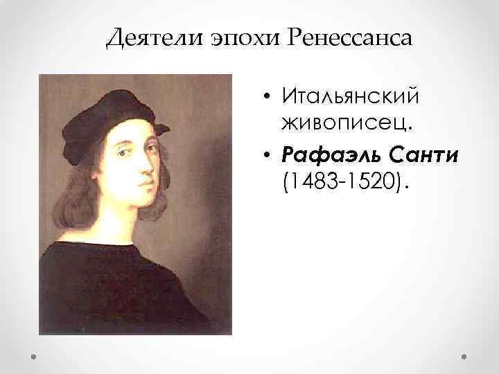 Деятели эпохи Ренессанса • Итальянский живописец. • Рафаэль Санти (1483 -1520). 