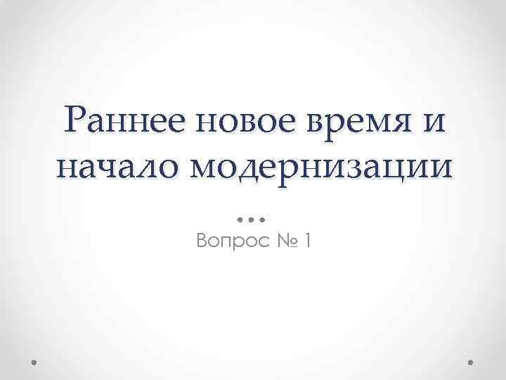 Раннее новое время и начало модернизации Вопрос № 1 