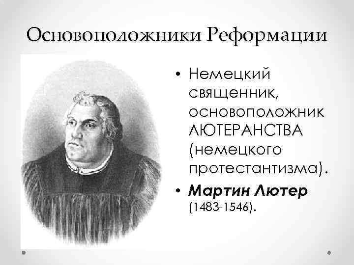 Основоположники Реформации • Немецкий священник, основоположник ЛЮТЕРАНСТВА (немецкого протестантизма). • Мартин Лютер (1483 -1546).