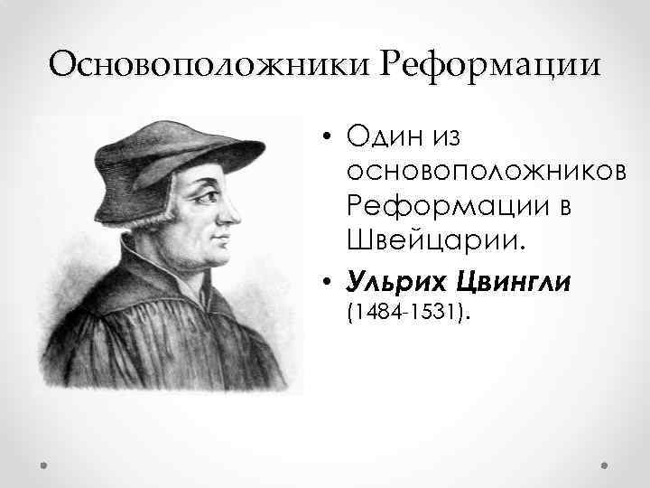 Основоположники Реформации • Один из основоположников Реформации в Швейцарии. • Ульрих Цвингли (1484 -1531).