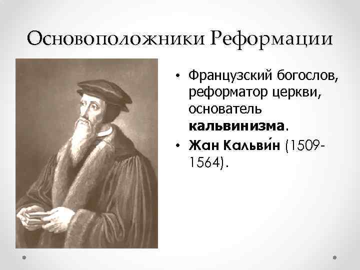 Основоположники Реформации • Французский богослов, реформатор церкви, основатель кальвинизма. • Жан Кальви н (15091564).
