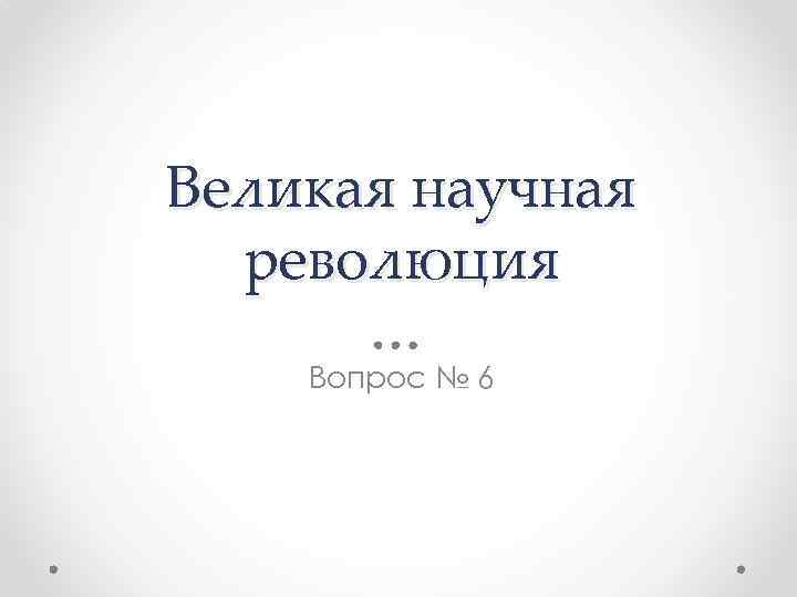 Великая научная революция Вопрос № 6 